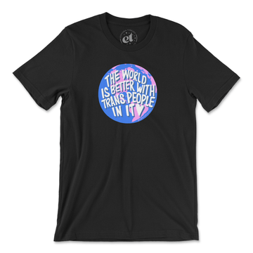 The World Is Better With Trans People In It